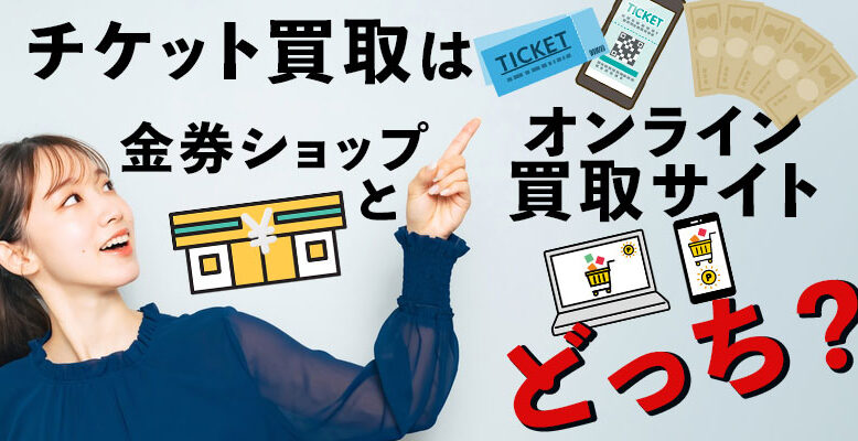 チケット買取は金券ショップとオンライン買取サイトどっち？